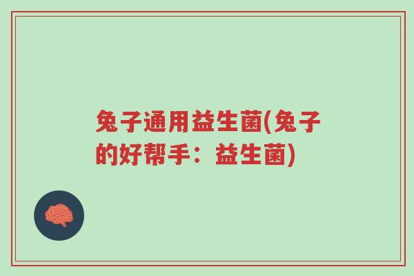 兔子通用益生菌(兔子的好帮手:益生菌)-第1张图片-超越 兔子通用益生菌(兔子的好帮手:益生菌)-第1张图片-超越