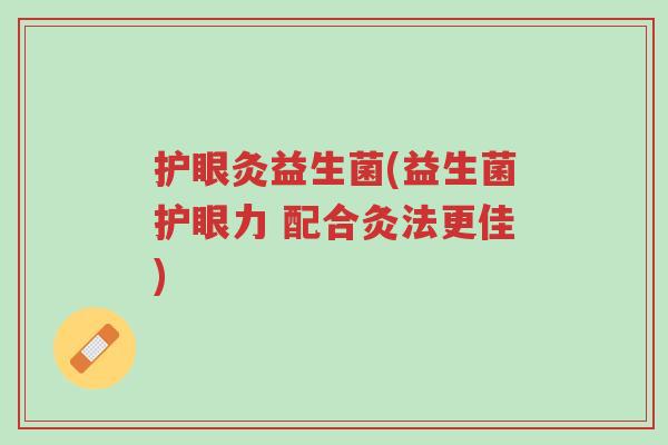 护眼灸益生菌(益生菌护眼力 配合灸法更佳)-第1张图片-超越 护眼灸益生菌(益生菌护眼力 配合灸法更佳)-第1张图片-超越