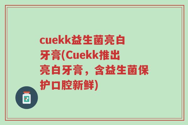 cuekk益生菌亮白牙膏(Cuekk推出亮白牙膏,含益生菌保护口腔新鲜)-第1张图片-超越 cuekk益生菌亮白牙膏(Cuekk推出亮白牙膏,含益生菌保护口腔新鲜)-第1张图片-超越