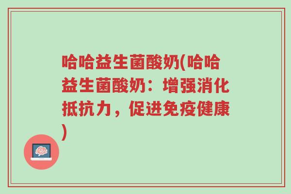 哈哈益生菌酸奶(哈哈益生菌酸奶:增强消化抵抗力,促进免疫健康)-第1张图片-超越 哈哈益生菌酸奶(哈哈益生菌酸奶:增强消化抵抗力,促进免疫健康)-第1张图片-超越