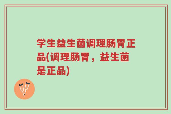 学生益生菌调理肠胃正品(调理肠胃,益生菌是正品)-第1张图片-超越 学生益生菌调理肠胃正品(调理肠胃,益生菌是正品)-第1张图片-超越