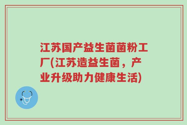 江苏国产益生菌菌粉工厂(江苏造益生菌,产业升级助力健康生活)-第1张图片-超越 江苏国产益生菌菌粉工厂(江苏造益生菌,产业升级助力健康生活)-第1张图片-超越