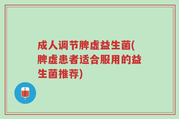 成人调节脾虚益生菌(脾虚患者适合服用的益生菌推荐)-第1张图片-超越 成人调节脾虚益生菌(脾虚患者适合服用的益生菌推荐)-第1张图片-超越