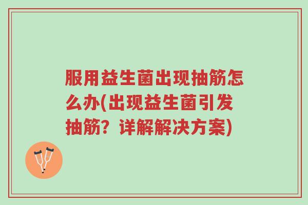 服用益生菌出现抽筋怎么办(出现益生菌引发抽筋?详解解决方案)-第1张图片-超越 服用益生菌出现抽筋怎么办(出现益生菌引发抽筋?详解解决方案)-第1张图片-超越
