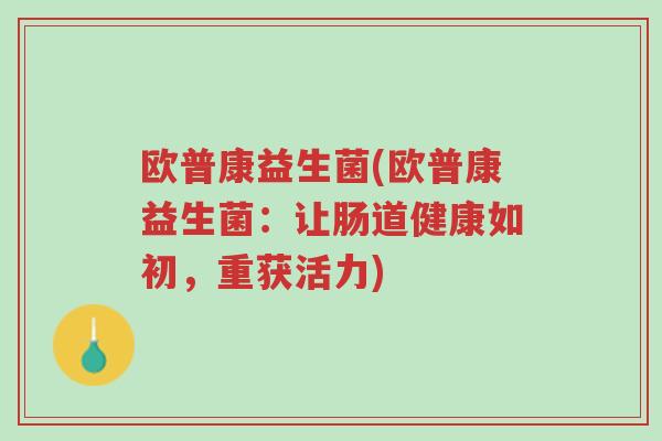 欧普康益生菌(欧普康益生菌:让肠道健康如初,重获活力)-第1张图片-超越 欧普康益生菌(欧普康益生菌:让肠道健康如初,重获活力)-第1张图片-超越