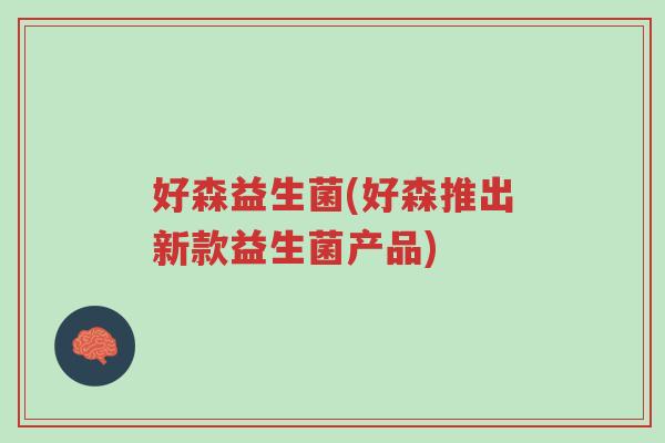好森益生菌(好森推出新款益生菌产品)-第1张图片-超越 好森益生菌(好森推出新款益生菌产品)-第1张图片-超越