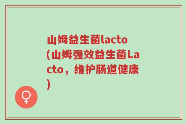 山姆益生菌lacto(山姆强效益生菌Lacto,维护肠道健康)-第1张图片-超越 山姆益生菌lacto(山姆强效益生菌Lacto,维护肠道健康)-第1张图片-超越