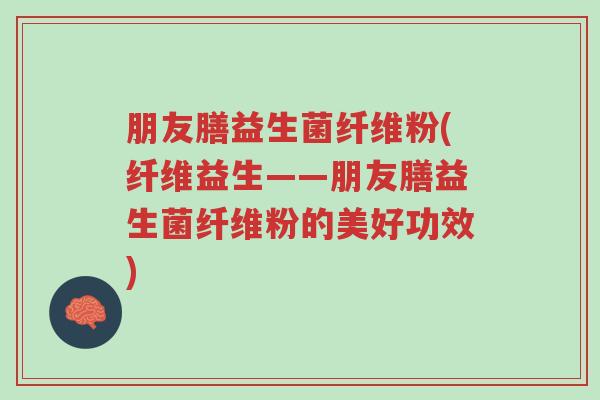 朋友膳益生菌纤维粉(纤维益生——朋友膳益生菌纤维粉的美好功效)-第1张图片-超越 朋友膳益生菌纤维粉(纤维益生——朋友膳益生菌纤维粉的美好功效)-第1张图片-超越