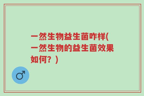 一然生物益生菌咋样(一然生物的益生菌效果如何?)-第1张图片-超越 一然生物益生菌咋样(一然生物的益生菌效果如何?)-第1张图片-超越