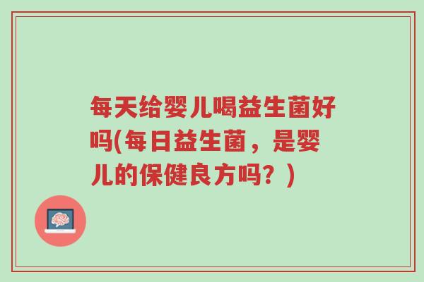 每天给婴儿喝益生菌好吗(每日益生菌,是婴儿的保健良方吗?)-第1张图片-超越 每天给婴儿喝益生菌好吗(每日益生菌,是婴儿的保健良方吗?)-第1张图片-超越