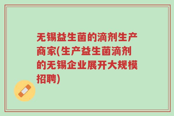 无锡益生菌的滴剂生产商家(生产益生菌滴剂的无锡企业展开大规模招聘)-第1张图片-超越 无锡益生菌的滴剂生产商家(生产益生菌滴剂的无锡企业展开大规模招聘)-第1张图片-超越