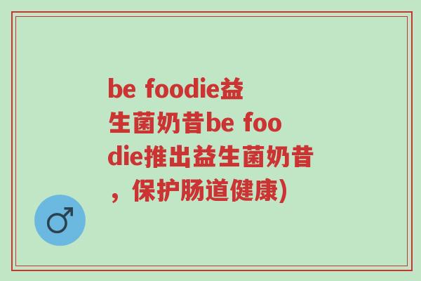 be foodie益生菌奶昔be foodie推出益生菌奶昔,保护肠道健康)-第1张图片-超越 be foodie益生菌奶昔be foodie推出益生菌奶昔,保护肠道健康)-第1张图片-超越
