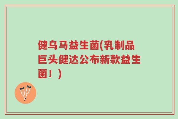 健乌马益生菌(乳制品巨头健达公布新款益生菌!)-第1张图片-超越 健乌马益生菌(乳制品巨头健达公布新款益生菌!)-第1张图片-超越