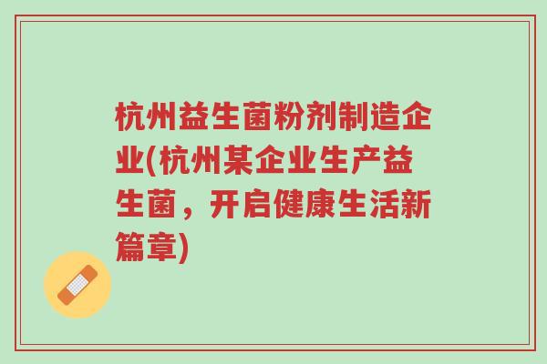 杭州益生菌粉剂制造企业(杭州某企业生产益生菌，开启健康生活新篇章)-第1张图片-超越