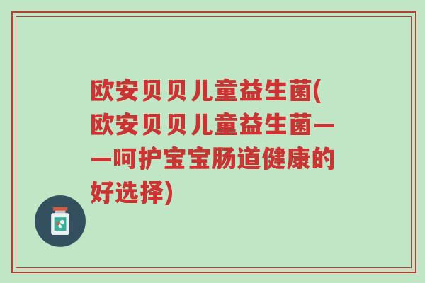欧安贝贝儿童益生菌(欧安贝贝儿童益生菌——呵护宝宝肠道健康的好选择)-第1张图片-超越
