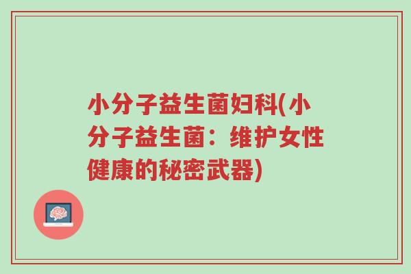 小分子益生菌妇科(小分子益生菌:维护女性健康的秘密武器)-第1张图片-超越 小分子益生菌妇科(小分子益生菌:维护女性健康的秘密武器)-第1张图片-超越