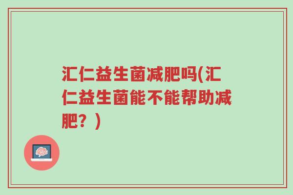 汇仁益生菌减肥吗(汇仁益生菌能不能帮助减肥？)-第1张图片-超越