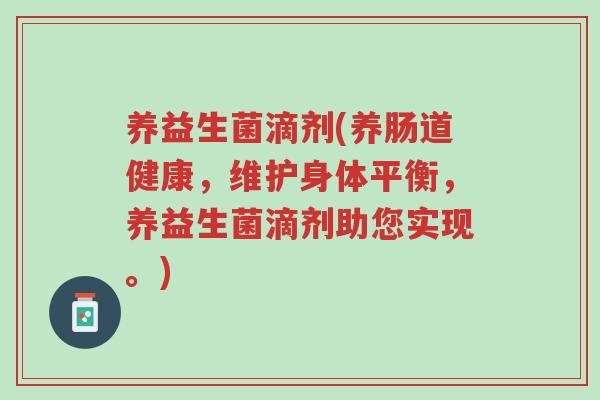 养益生菌滴剂(养肠道健康,维护身体平衡,养益生菌滴剂助您实现。)-第1张图片-超越 养益生菌滴剂(养肠道健康,维护身体平衡,养益生菌滴剂助您实现。)-第1张图片-超越