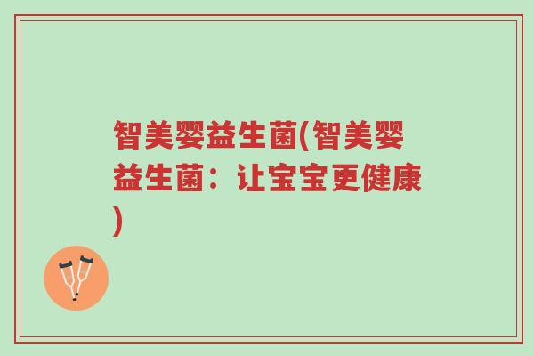 智美婴益生菌(智美婴益生菌:让宝宝更健康)-第1张图片-超越 智美婴益生菌(智美婴益生菌:让宝宝更健康)-第1张图片-超越