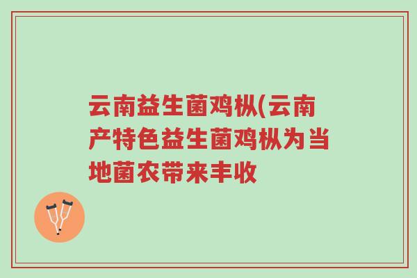 云南益生菌鸡枞(云南产特色益生菌鸡枞为当地菌农带来丰收-第1张图片-超越