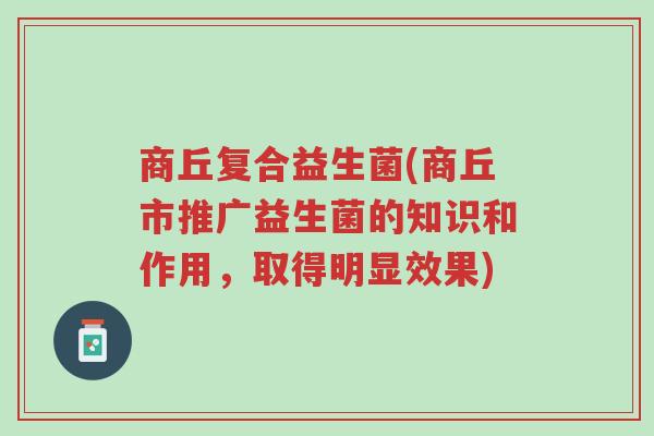 商丘复合益生菌(商丘市推广益生菌的知识和作用,取得明显效果)-第1张图片-超越 商丘复合益生菌(商丘市推广益生菌的知识和作用,取得明显效果)-第1张图片-超越