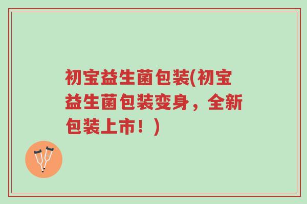 初宝益生菌包装(初宝益生菌包装变身，全新包装上市！)-第1张图片-超越