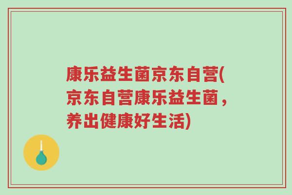 康乐益生菌京东自营(京东自营康乐益生菌,养出健康好生活)-第1张图片-超越 康乐益生菌京东自营(京东自营康乐益生菌,养出健康好生活)-第1张图片-超越
