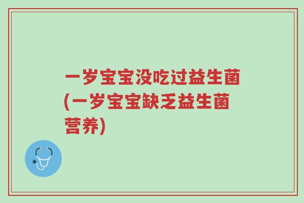 一岁宝宝没吃过益生菌(一岁宝宝缺乏益生菌营养)-第1张图片-超越 一岁宝宝没吃过益生菌(一岁宝宝缺乏益生菌营养)-第1张图片-超越