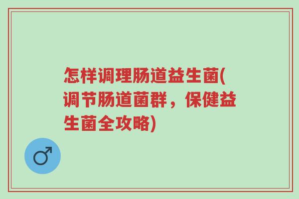 怎样调理肠道益生菌(调节肠道菌群,保健益生菌全攻略)-第1张图片-超越 怎样调理肠道益生菌(调节肠道菌群,保健益生菌全攻略)-第1张图片-超越