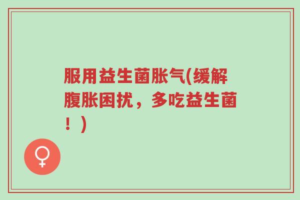 服用益生菌胀气(缓解腹胀困扰,多吃益生菌!)-第1张图片-超越 服用益生菌胀气(缓解腹胀困扰,多吃益生菌!)-第1张图片-超越