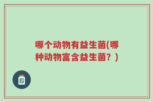 哪个动物有益生菌(哪种动物富含益生菌?)-第1张图片-超越 哪个动物有益生菌(哪种动物富含益生菌?)-第1张图片-超越