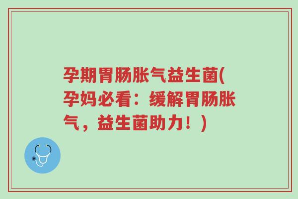 孕期胃肠胀气益生菌(孕妈必看:缓解胃肠胀气,益生菌助力!)-第1张图片-超越 孕期胃肠胀气益生菌(孕妈必看:缓解胃肠胀气,益生菌助力!)-第1张图片-超越