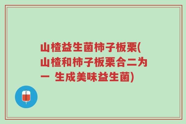 山楂益生菌柿子板栗(山楂和柿子板栗合二为一 生成美味益生菌)-第1张图片-超越 山楂益生菌柿子板栗(山楂和柿子板栗合二为一 生成美味益生菌)-第1张图片-超越