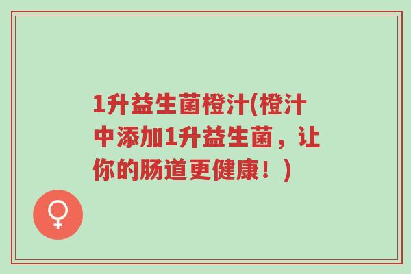 1升益生菌橙汁(橙汁中添加1升益生菌,让你的肠道更健康!)-第1张图片-超越 1升益生菌橙汁(橙汁中添加1升益生菌,让你的肠道更健康!)-第1张图片-超越