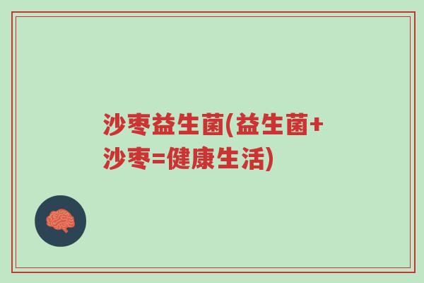沙枣益生菌(益生菌+沙枣=健康生活)-第1张图片-超越 沙枣益生菌(益生菌+沙枣=健康生活)-第1张图片-超越