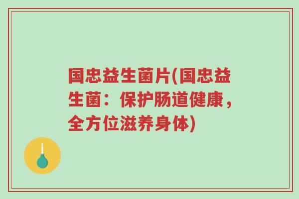 国忠益生菌片(国忠益生菌:保护肠道健康,全方位滋养身体)-第1张图片-超越 国忠益生菌片(国忠益生菌:保护肠道健康,全方位滋养身体)-第1张图片-超越