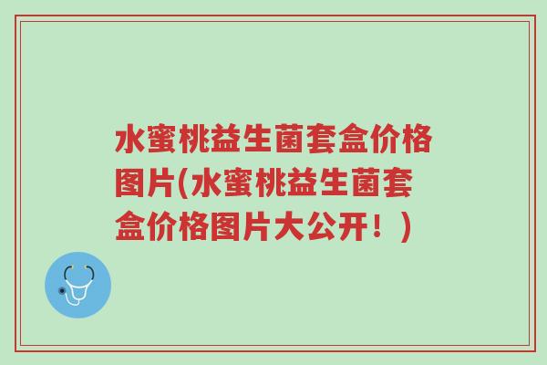 水蜜桃益生菌套盒价格图片(水蜜桃益生菌套盒价格图片大公开!)-第1张图片-超越 水蜜桃益生菌套盒价格图片(水蜜桃益生菌套盒价格图片大公开!)-第1张图片-超越