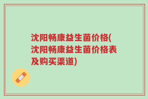 沈阳畅康益生菌价格(沈阳畅康益生菌价格表及购买渠道)-第1张图片-超越 沈阳畅康益生菌价格(沈阳畅康益生菌价格表及购买渠道)-第1张图片-超越