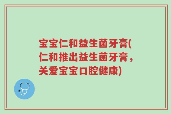 宝宝仁和益生菌牙膏(仁和推出益生菌牙膏,关爱宝宝口腔健康)-第1张图片-超越 宝宝仁和益生菌牙膏(仁和推出益生菌牙膏,关爱宝宝口腔健康)-第1张图片-超越