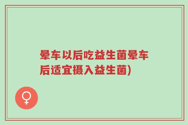 晕车以后吃益生菌晕车后适宜摄入益生菌)-第1张图片-超越 晕车以后吃益生菌晕车后适宜摄入益生菌)-第1张图片-超越