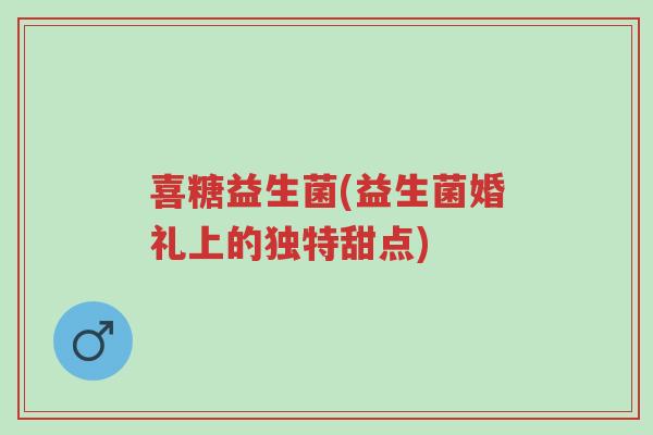 喜糖益生菌(益生菌婚礼上的独特甜点)-第1张图片-超越 喜糖益生菌(益生菌婚礼上的独特甜点)-第1张图片-超越