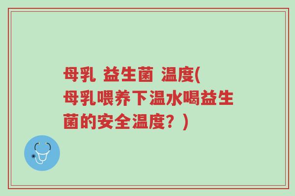 母乳 益生菌 温度(母乳喂养下温水喝益生菌的安全温度？)-第1张图片-超越