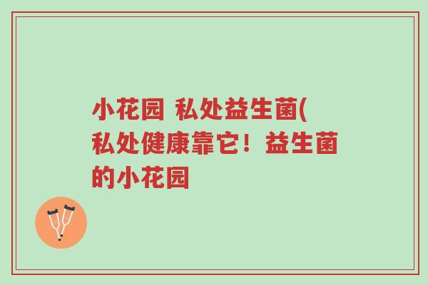 小花园 私处益生菌(私处健康靠它!益生菌的小花园-第1张图片-超越 小花园 私处益生菌(私处健康靠它!益生菌的小花园-第1张图片-超越