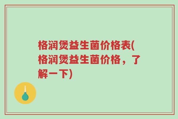 格润煲益生菌价格表(格润煲益生菌价格,了解一下)-第1张图片-超越 格润煲益生菌价格表(格润煲益生菌价格,了解一下)-第1张图片-超越