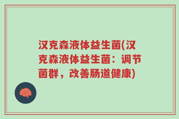 汉克森液体益生菌(汉克森液体益生菌:调节菌群,改善肠道健康)-第1张图片-超越 汉克森液体益生菌(汉克森液体益生菌:调节菌群,改善肠道健康)-第1张图片-超越