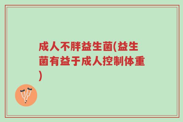 成人不胖益生菌(益生菌有益于成人控制体重)-第1张图片-超越 成人不胖益生菌(益生菌有益于成人控制体重)-第1张图片-超越