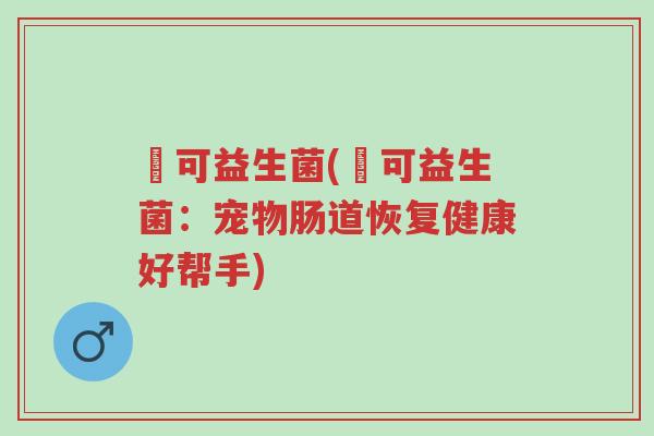 沬可益生菌(沬可益生菌:宠物肠道恢复健康好帮手)-第1张图片-超越 沬可益生菌(沬可益生菌:宠物肠道恢复健康好帮手)-第1张图片-超越