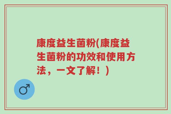 康度益生菌粉(康度益生菌粉的功效和使用方法,一文了解!)-第1张图片-超越 康度益生菌粉(康度益生菌粉的功效和使用方法,一文了解!)-第1张图片-超越