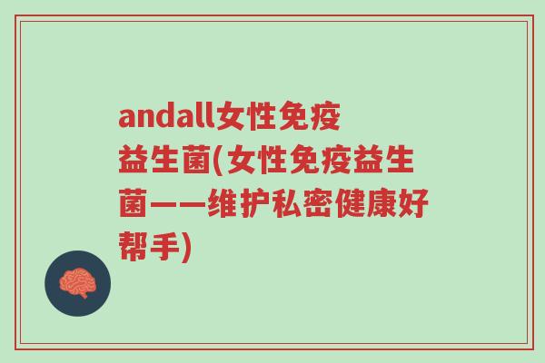 andall女性免疫益生菌(女性免疫益生菌——维护私密健康好帮手)-第1张图片-超越 andall女性免疫益生菌(女性免疫益生菌——维护私密健康好帮手)-第1张图片-超越