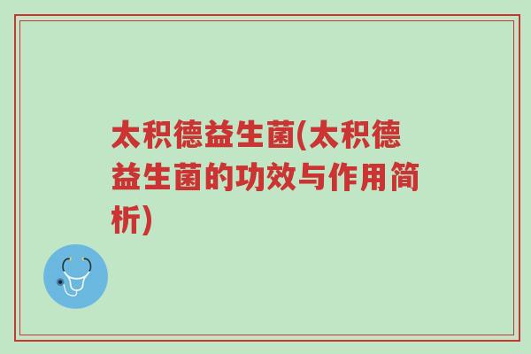 太积德益生菌(太积德益生菌的功效与作用简析)-第1张图片-超越 太积德益生菌(太积德益生菌的功效与作用简析)-第1张图片-超越